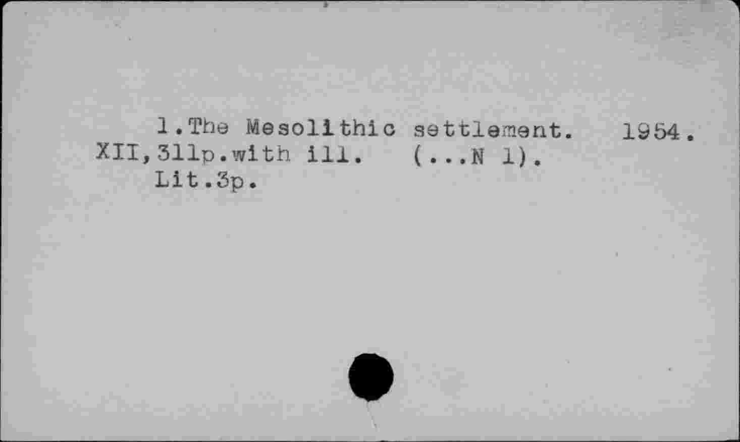 ﻿l.The Mesolithic settlement. 1954.
XII,511p.with ill. (...N 1).
Lit.3p.